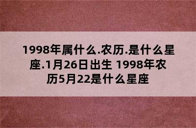 1998年属什么.农历.是什么星座.1月26日出生 1998年农历5月22是什么星座